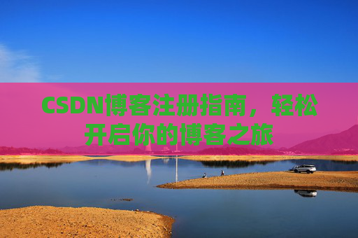 CSDN博客注册指南，轻松开启你的博客之旅